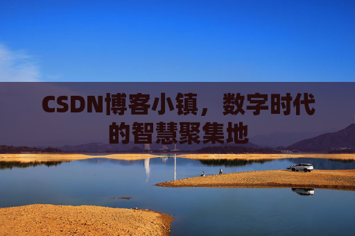 CSDN博客小镇，数字时代的智慧聚集地